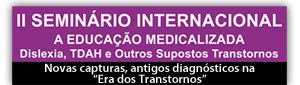 II Seminário Internacional A Educação Medicalizada: Dislexia, TDAH e outros supostos transtornos - Novas capturas, antigos diagnósticos na Era dos Transtornos 