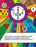PSICOLOGIA, LAICIDADE, ESPIRITUALIDADE, RELIGIÃO E OS SABERES TRADICIONAIS: REFERÊNCIAS BÁSICAS PARA ATUAÇÃO PROFISSIONAL